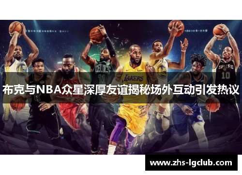 布克与NBA众星深厚友谊揭秘场外互动引发热议