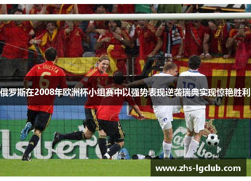 俄罗斯在2008年欧洲杯小组赛中以强势表现逆袭瑞典实现惊艳胜利 俄罗斯在2008年欧洲杯小组赛中以强势表现逆袭瑞典实现惊艳胜利
