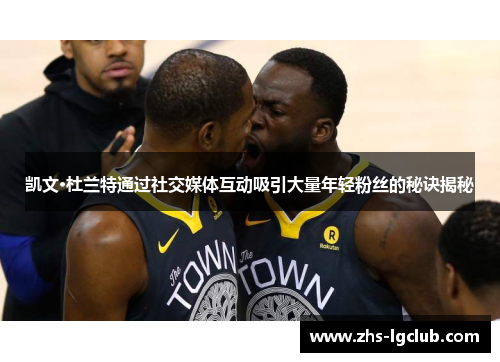 凯文·杜兰特通过社交媒体互动吸引大量年轻粉丝的秘诀揭秘