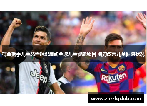 梅西携手儿童慈善组织启动全球儿童健康项目 助力改善儿童健康状况