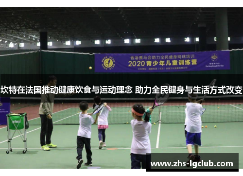 坎特在法国推动健康饮食与运动理念 助力全民健身与生活方式改变 坎特在法国推动健康饮食与运动理念 助力全民健身与生活方式改变