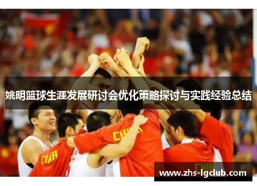 姚明篮球生涯发展研讨会优化策略探讨与实践经验总结 姚明篮球生涯发展研讨会优化策略探讨与实践经验总结