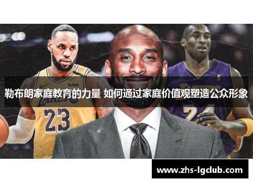 勒布朗家庭教育的力量 如何通过家庭价值观塑造公众形象