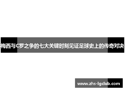 梅西与C罗之争的七大关键时刻见证足球史上的传奇对决