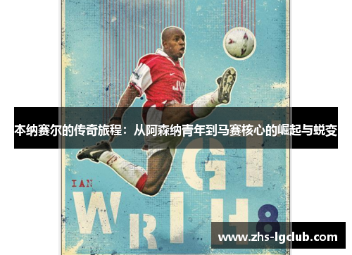 本纳赛尔的传奇旅程:从阿森纳青年到马赛核心的崛起与蜕变 本纳赛尔的传奇旅程:从阿森纳青年到马赛核心的崛起与蜕变