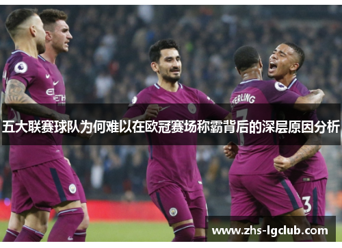 五大联赛球队为何难以在欧冠赛场称霸背后的深层原因分析
