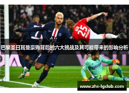 巴黎圣日耳曼豪购背后的六大挑战及其可能带来的影响分析 巴黎圣日耳曼豪购背后的六大挑战及其可能带来的影响分析
