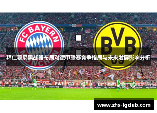拜仁慕尼黑战略布局对德甲联赛竞争格局与未来发展影响分析 拜仁慕尼黑战略布局对德甲联赛竞争格局与未来发展影响分析