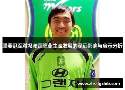 联赛冠军对冯潇霆职业生涯发展的深远影响与启示分析 联赛冠军对冯潇霆职业生涯发展的深远影响与启示分析