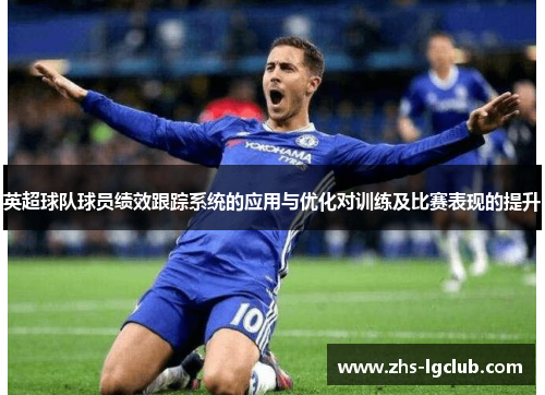 英超球队球员绩效跟踪系统的应用与优化对训练及比赛表现的提升