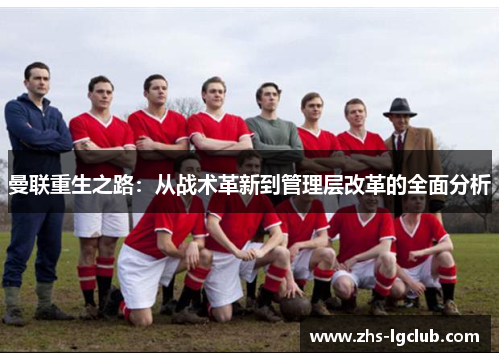 曼联重生之路:从战术革新到管理层改革的全面分析 曼联重生之路:从战术革新到管理层改革的全面分析