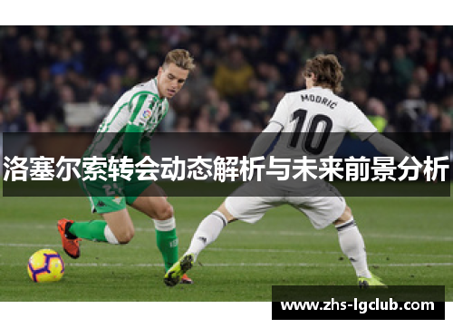 洛塞尔索转会动态解析与未来前景分析