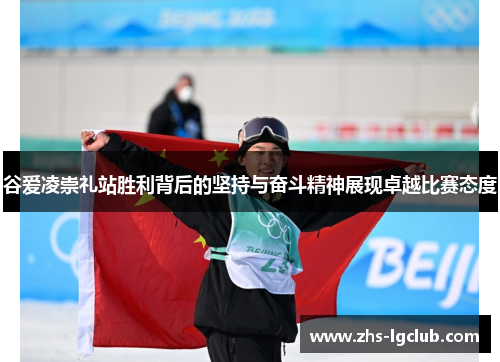 谷爱凌崇礼站胜利背后的坚持与奋斗精神展现卓越比赛态度
