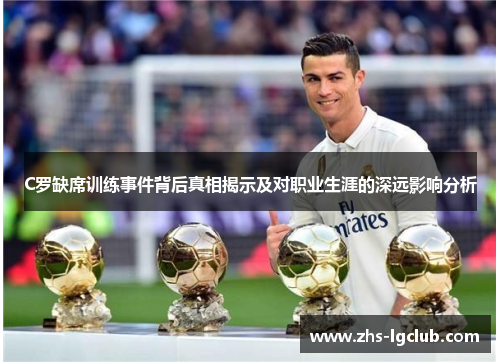C罗缺席训练事件背后真相揭示及对职业生涯的深远影响分析 C罗缺席训练事件背后真相揭示及对职业生涯的深远影响分析