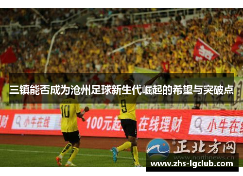 三镇能否成为沧州足球新生代崛起的希望与突破点 三镇能否成为沧州足球新生代崛起的希望与突破点