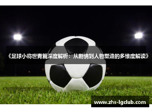《足球小将世青篇深度解析：从剧情到人物塑造的多维度解读》