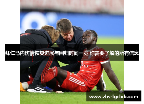 拜仁马内伤情恢复进展与回归时间一览 你需要了解的所有信息