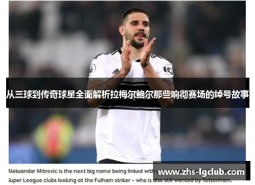 从三球到传奇球星全面解析拉梅尔鲍尔那些响彻赛场的绰号故事