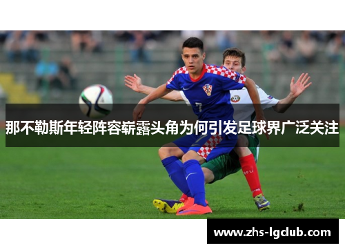 那不勒斯年轻阵容崭露头角为何引发足球界广泛关注