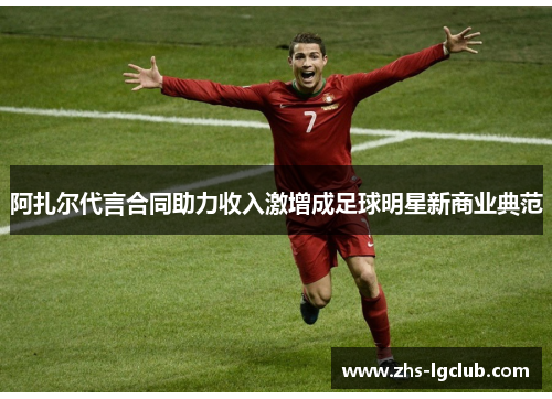 阿扎尔代言合同助力收入激增成足球明星新商业典范