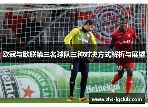 欧冠与欧联第三名球队三种对决方式解析与展望 欧冠与欧联第三名球队三种对决方式解析与展望