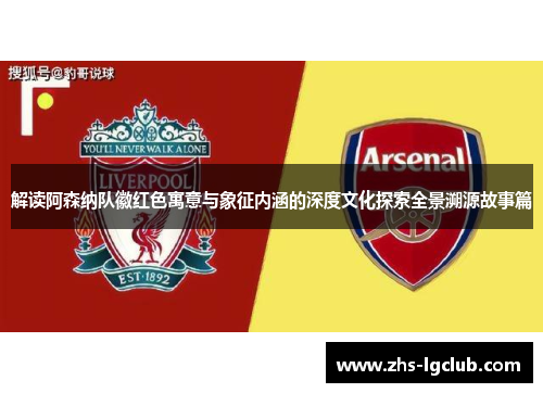 解读阿森纳队徽红色寓意与象征内涵的深度文化探索全景溯源故事篇 解读阿森纳队徽红色寓意与象征内涵的深度文化探索全景溯源故事篇
