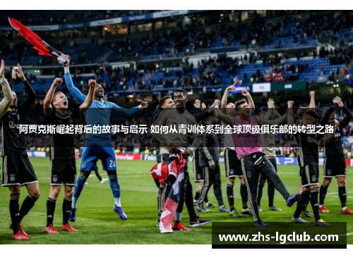 阿贾克斯崛起背后的故事与启示 如何从青训体系到全球顶级俱乐部的转型之路