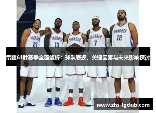 雷霆61胜赛季全面解析：球队表现、关键因素与未来影响探讨