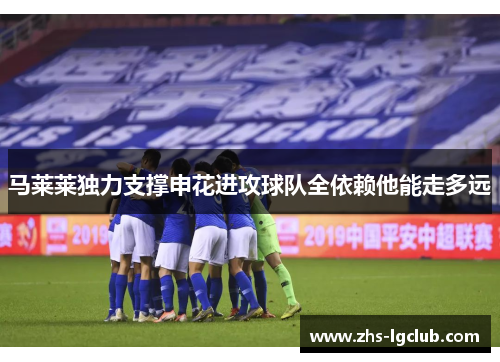 马莱莱独力支撑申花进攻球队全依赖他能走多远