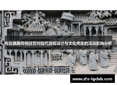 布达佩斯传统技艺对现代游戏设计与文化传承的深远影响分析 布达佩斯传统技艺对现代游戏设计与文化传承的深远影响分析