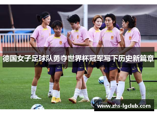 德国女子足球队勇夺世界杯冠军写下历史新篇章