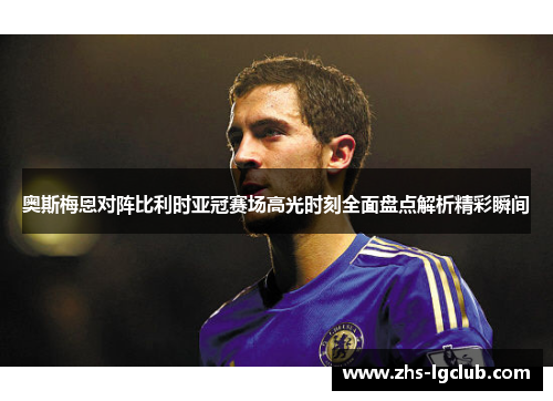 奥斯梅恩对阵比利时亚冠赛场高光时刻全面盘点解析精彩瞬间