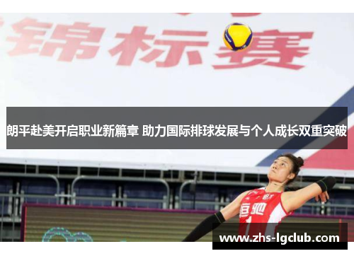 朗平赴美开启职业新篇章 助力国际排球发展与个人成长双重突破