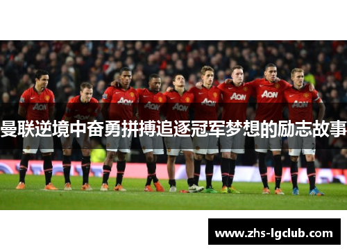 曼联逆境中奋勇拼搏追逐冠军梦想的励志故事