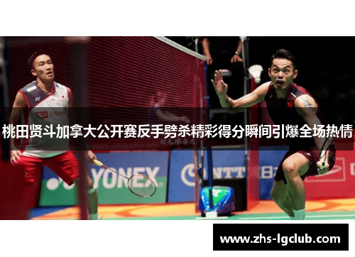 桃田贤斗加拿大公开赛反手劈杀精彩得分瞬间引爆全场热情