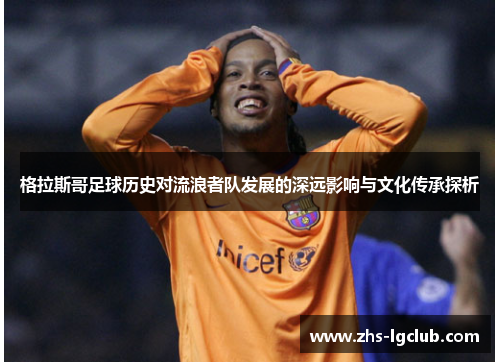 格拉斯哥足球历史对流浪者队发展的深远影响与文化传承探析