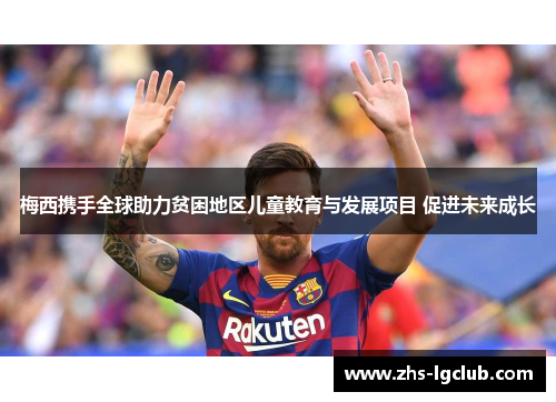 梅西携手全球助力贫困地区儿童教育与发展项目 促进未来成长