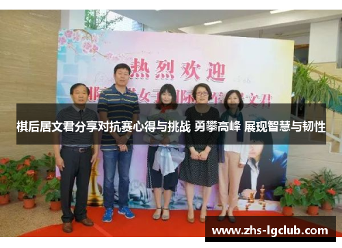 棋后居文君分享对抗赛心得与挑战 勇攀高峰 展现智慧与韧性